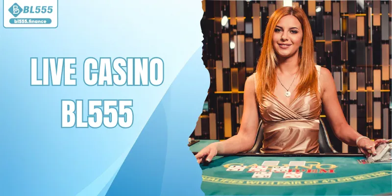 Live Casino BL555 – Không Gian Giải Trí Trực Tuyến Quốc Tế